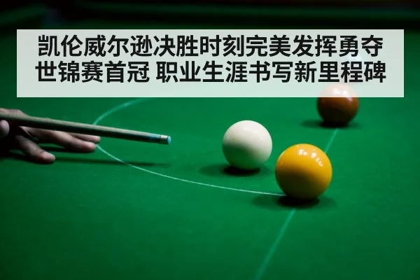 凯伦威尔逊决胜时刻完美发挥勇夺世锦赛首冠 职业生涯书写新里程碑
