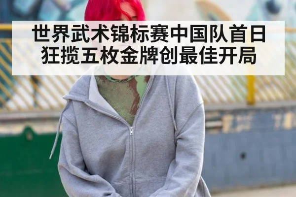世界武术锦标赛中国队首日狂揽五枚金牌创最佳开局