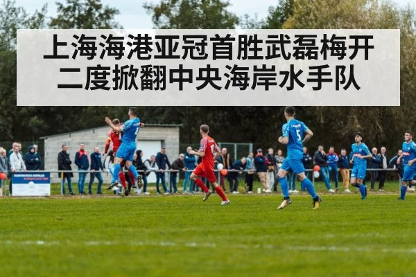 上海海港亚冠首胜武磊梅开二度掀翻中央海岸水手队