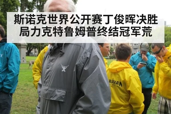 斯诺克世界公开赛丁俊晖决胜局力克特鲁姆普终结冠军荒